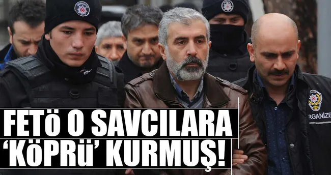 FETÖ o savcılara ‘köprü’ kurmuş