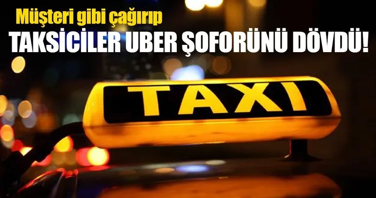 Taksiciler, müşteri gibi çağırdığı Uber şoförünü dövdü