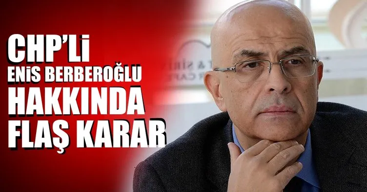 Son Dakika Haberi: CHP’li Enis Berberoğlu’na 5 yıl 10 ay hapis cezası