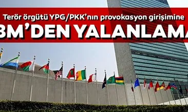 Terör örgütü YPG/PKK’nın provokasyon girişimine BM’den yalanlama