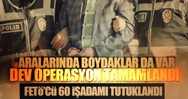 FETÖ soruşturmasında 60 işadamı tutuklandı!
