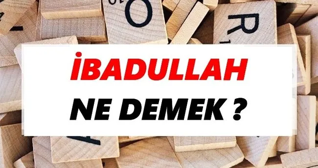 İbadullah Ne Demek? TDK’ya Göre İbadullah Sözlük Anlamı Nedir?