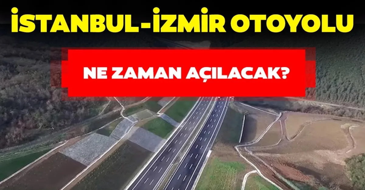 Istanbul Izmir Otoyolu Ne Zaman Acilacak Istanbul Izmir Otoyolu 3 5 Saate Dusecek Son Dakika Haberler