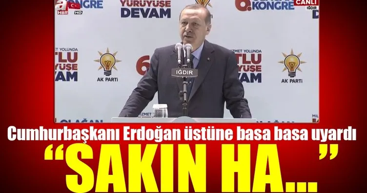 Cumhurbaşkanı Erdoğan: Özellikle altını çiziyorum, sakın ha!