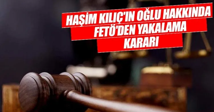 Son dakika: Eski AYM Başkanı Haşim Kılıç'ın oğlu hakkında FETÖ'den yakalama kararı