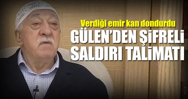Saldırı talimatı Gülen’den