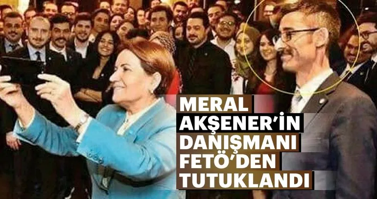 Meral Akşener’in danışmanı FETÖ’den tutuklandı