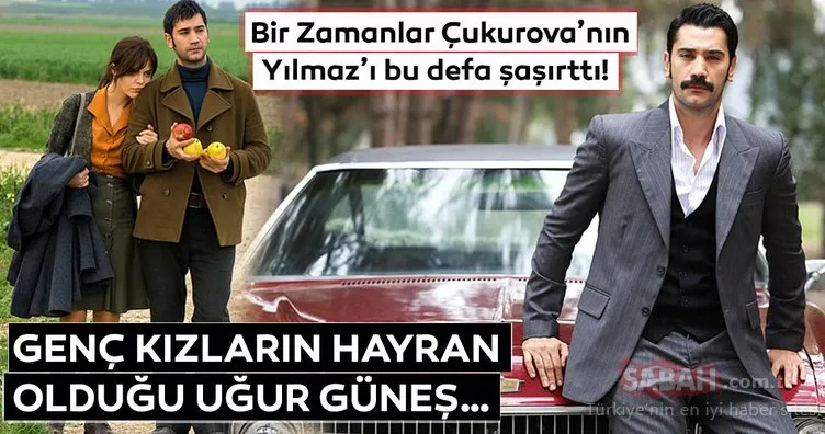 Bir Zamanlar Çukurova’nın Yılmaz’ı bu defa şaşırttı! Genç kızların hayran olduğu Uğur Güneş…