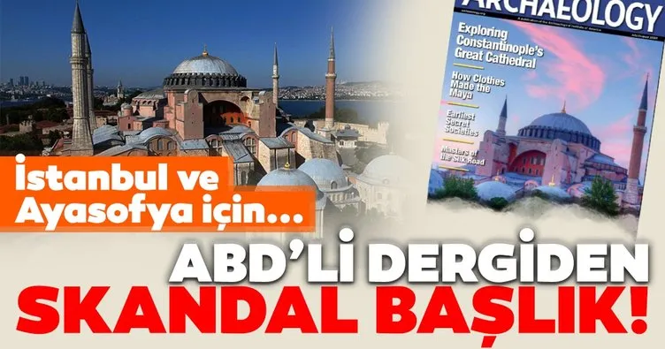 ABD’li dergiden İstanbul ve Ayasofya ile ilgili skandal ifadeler!