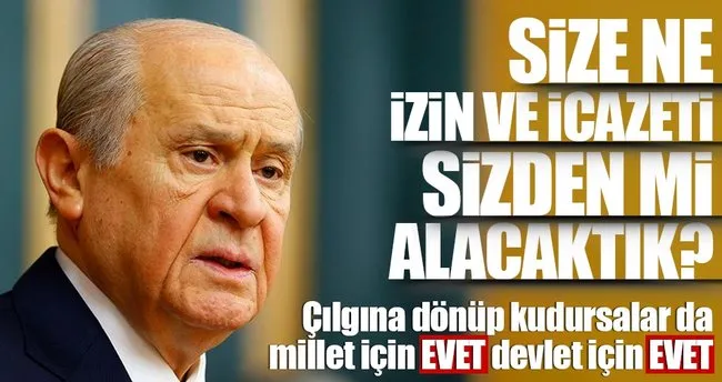 MHP Genel Başkanı Devlet Bahçeli: Size ne? İzin ve icazeti sizden mi alacaktık?