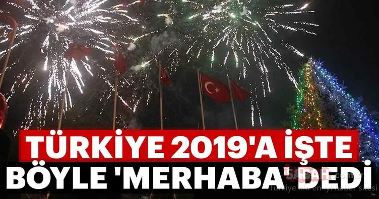 Türkiye 2019’a işte böyle ’Merhaba’ dedi...! İşte ilk görüntüler...