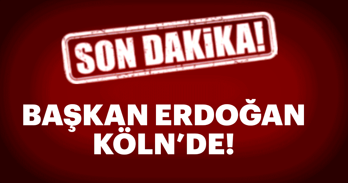 Son Dakika: Cumhurbaşkanı Erdoğan Köln’de!