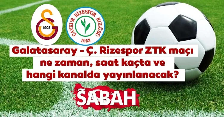 Galatasaray Çaykur Rizespor ZTK maçı ne zaman, saat kaçta ve hangi kanalda? Galatasaray Rizespor maçı canlı yayın kanalı