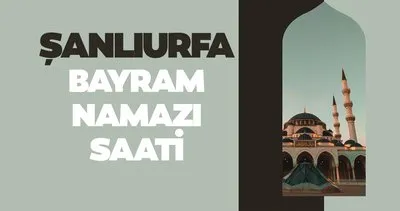 Şanlıurfa bayram namazı saati 2024! Diyanet ile Şanlıurfa’da bayram namazı saat kaçta kılınacak?