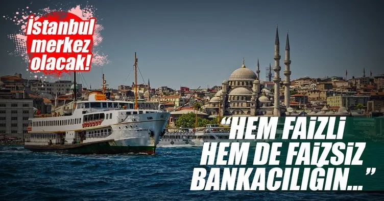 İstanbul hem faizli hem de faizsiz bankacılığın merkezi olacak