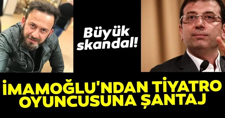 İmamoğlu'ndan tiyatro oyuncusuna şantaj
