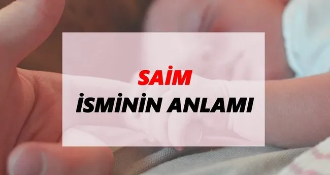 Saim İsminin Anlamı Nedir? Saim İsmi Ne Demek, Ne Anlama Geliyor?