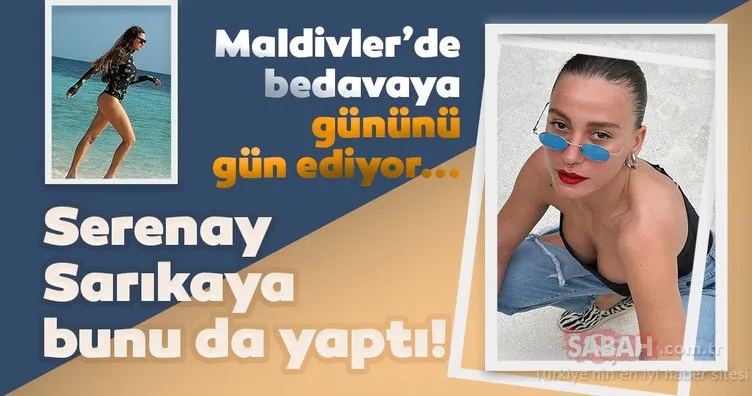 Serenay Sarıkaya’nın Maldivler tatilinin sırrı ortaya çıktı! Serenay Sarıkaya bedavaya gününü gün ediyor