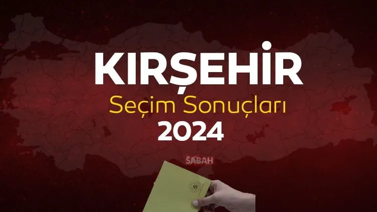 KIRŞEHİR SEÇİM SONUCU 2024 | YSK ile 31 Mart Kırşehir yerel seçim sonuçları oy oranları