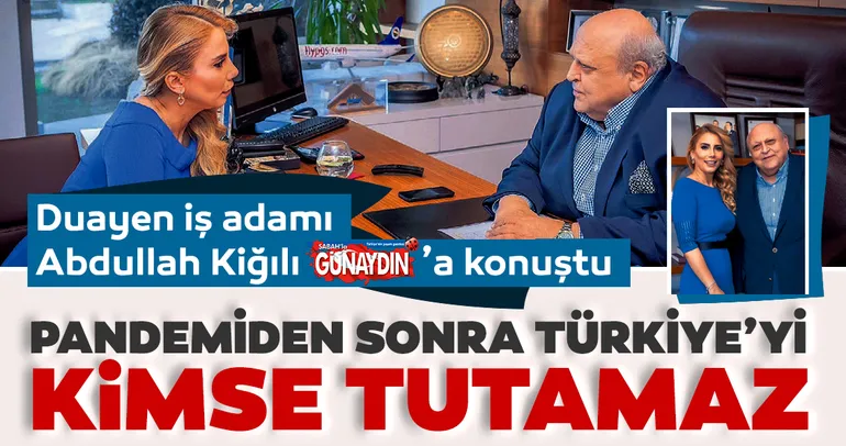 İş adamı Abdullah Kiğılı: Pandemi süreci bitsin Türk ekonomisini kimse tutamaz