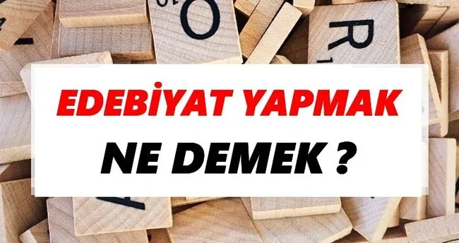 Edebiyat yapmak Ne Demek? TDK’ya Göre Edebiyat yapmak Sözlük Anlamı Nedir?