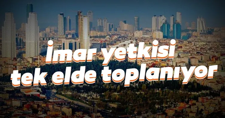 İmar yetkisi tek elde toplanıyor