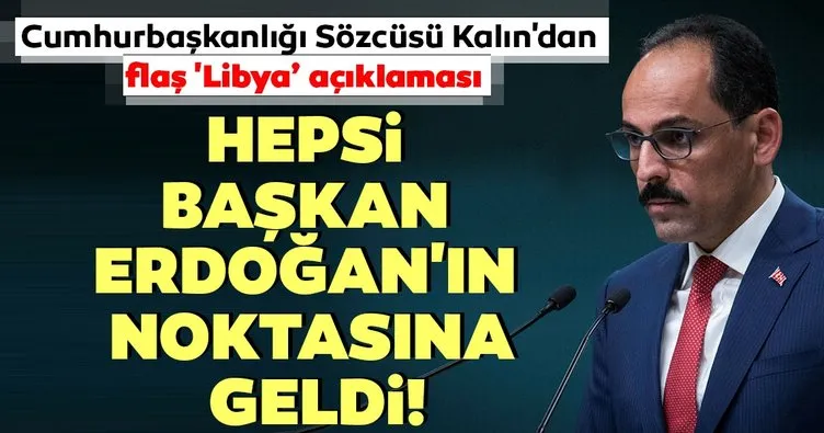 Cumhurbaşkanlığı Sözcüsü İbrahim Kalın’dan ’Libya’ açıklaması: Hepsi Başkan Erdoğan’ın noktasına geldi