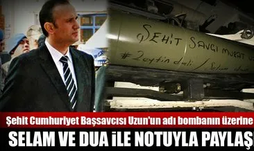 Şehit Cumhuriyet Başsavcısı Uzun’un adı bombanın üzerine yazıldı