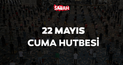 CUMA HUTBESİ TAM METNİ 22 MAYIS 2026 | Diyanet ile bu haftaki cuma hutbesi konusu nedir?