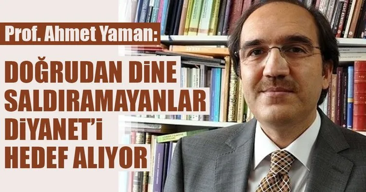 Prof. Ahmet Yaman: Doğrudan dine saldıramayanlar Diyanet'i hedef alıyor
