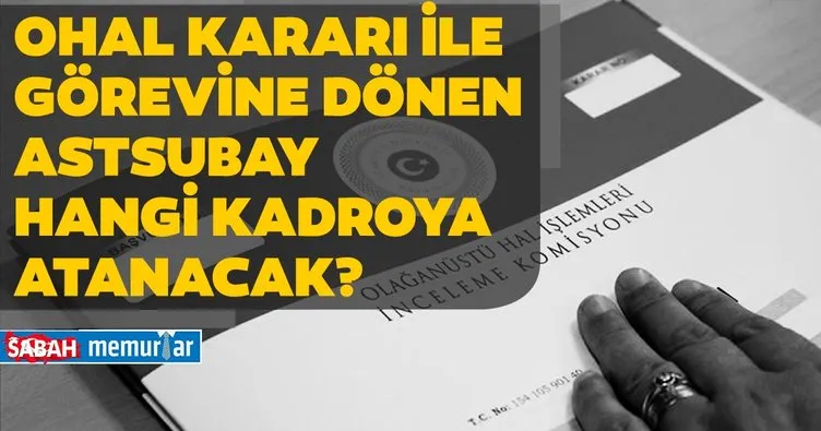 Sabah memurlar: OHAL Kararı ile  görevine dönen Astsubay hangi kadroya atanacak!