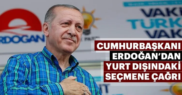 Cumhurbaşkanı Erdoğan’dan yurt dışındaki seçmene çağrı