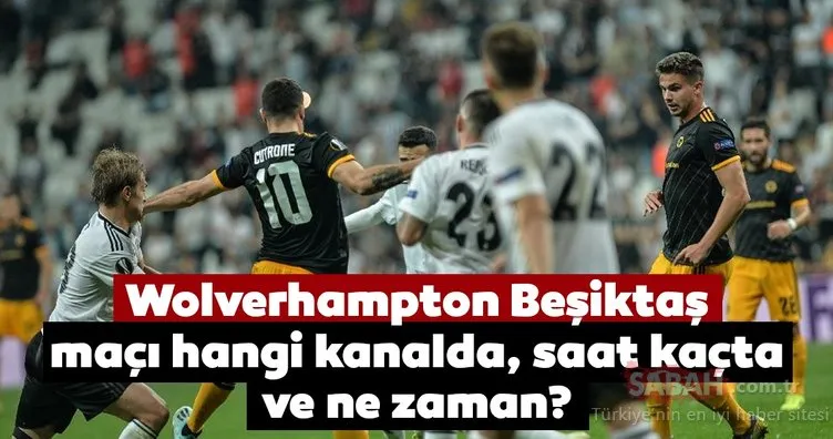 Wolverhampton Beşiktaş maçı hangi kanalda? UEFA Avrupa Ligi Wolves Beşiktaş maçı ne zaman, saat kaçta?
