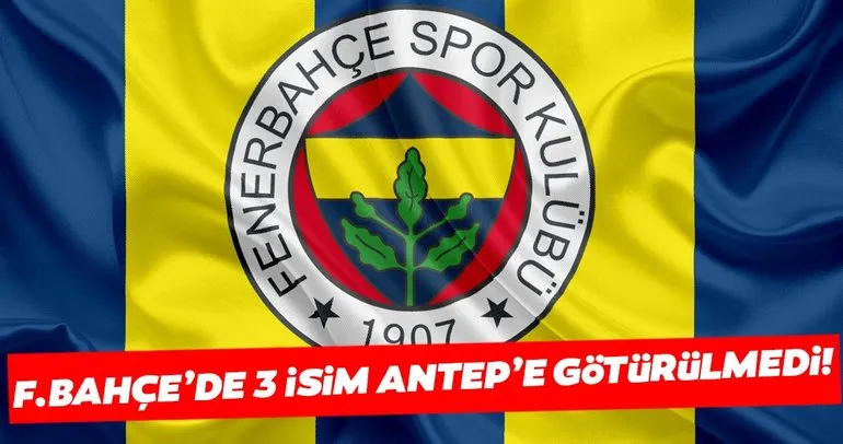 SON DAKİKA | Fenerbahçe’de 3 isim Gaziantep’e götürülmedi!