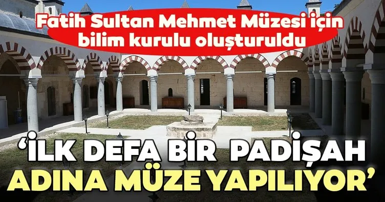 Fatih Sultan Mehmet Müzesi için bilim kurulu oluşturuldu