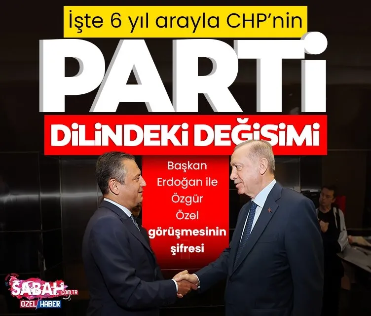 Başkan Erdoğan ile Özgür Özel görüşmesinin şifresi: İşte 6 yıl arayla CHP’nin parti dilindeki değişim!