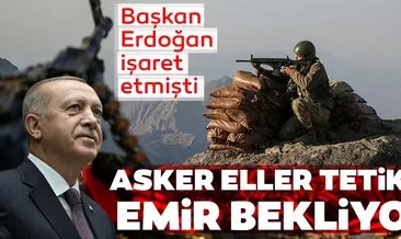 Başkan Erdoğan işaret etmişti... Asker eller tetikte emir bekliyor