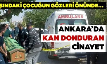 Son dakika haberi: Ankara’da 3 yaşındaki çocuğun gözleri önünde vahşet!