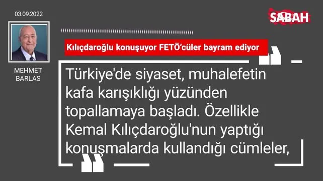 Mehmet Barlas | Kılıçdaroğlu konuşuyor FETÖ'cüler bayram ediyor