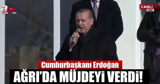 Cumhurbaşkanı Erdoğan Ağrılılara müjdeyi verdi!