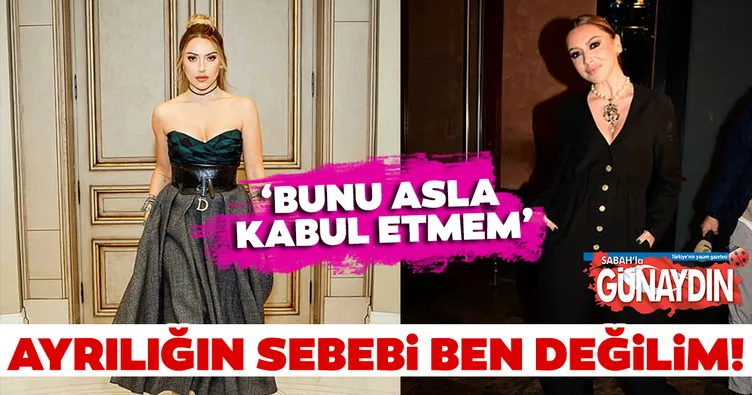 Hadise: Ayrılığın sebebi ben değilim