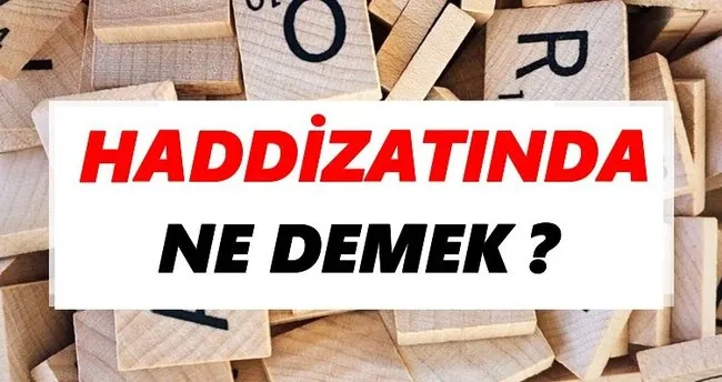 Haddizatında Ne Demek? TDK’ya Göre Haddizatında Sözlük Anlamı Nedir?