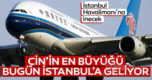 Çin'in en büyüğü, rüya uçak ile bugün İstanbul'a geliyor