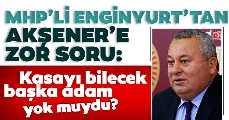 MHP’li Cemal Enginyurt’tan Meral Akşener’e zor soru: İYİ Parti’de kasayı bilecek başka adam yok muydu?