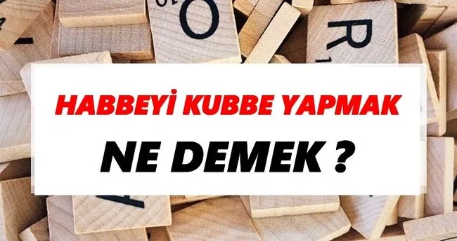 Habbeyi kubbe yapmak Ne Demek? TDK’ya Göre Habbeyi kubbe yapmak Sözlük Anlamı Nedir?