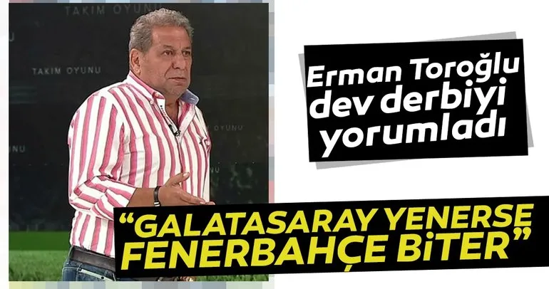 Erman Toroğlu: Galatasaray yenerse Fenerbahçe biter