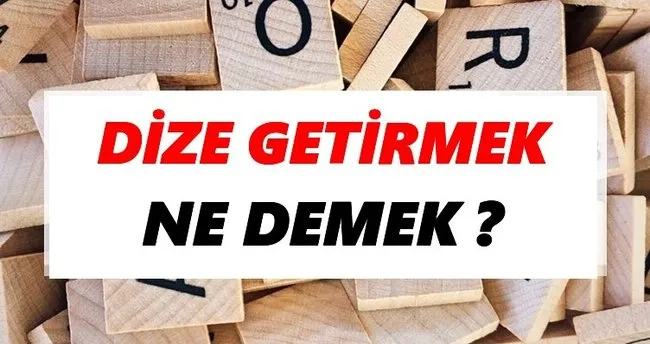 Dize getirmek Ne Demek? TDK’ya Göre Dize getirmek Sözlük Anlamı Nedir?