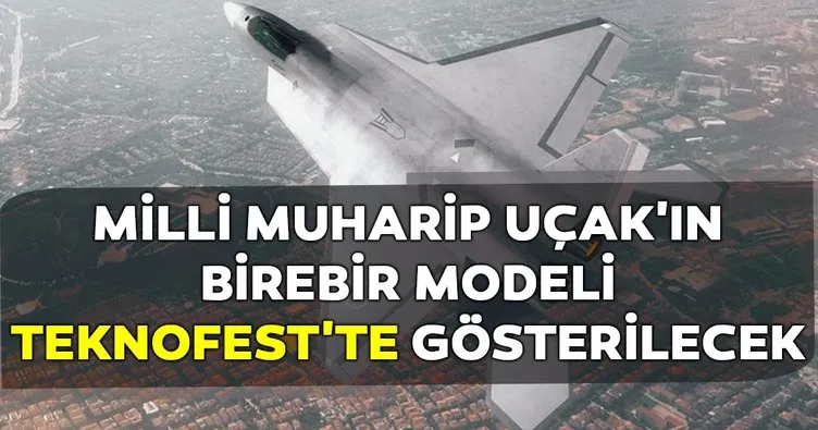 Milli Muharip Uçak’ın birebir modeli TEKNOFEST’te gösterilecek