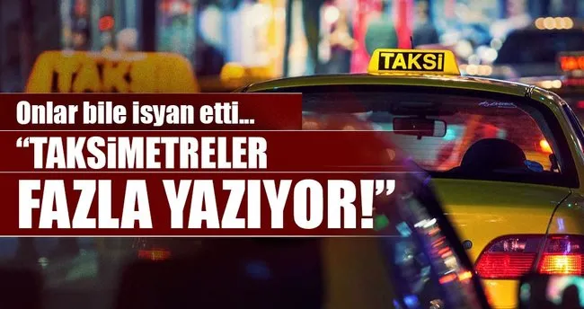 Taksimetreler 3 kat daha fazla yazdı!