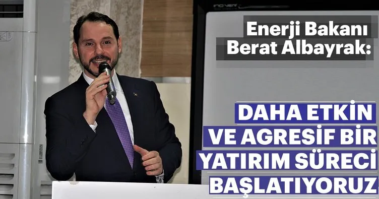 Enerji ve Tabii Kaynaklar Bakanı Berat Albayrak: Daha aktif bir yatırım sürecenin başladı